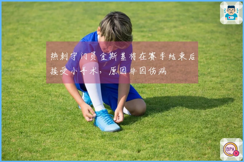 热刺守门员金斯基将在赛季结束后接受小手术，原因非因伤病