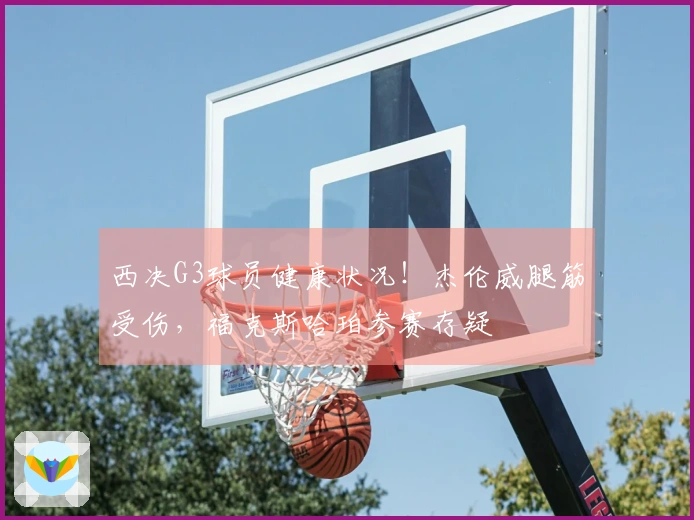 西决G3球员健康状况！杰伦威腿筋受伤，福克斯哈珀参赛存疑