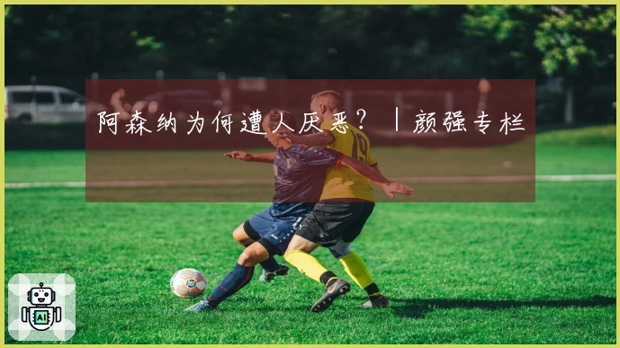 阿森纳为何遭人厌恶？｜颜强专栏